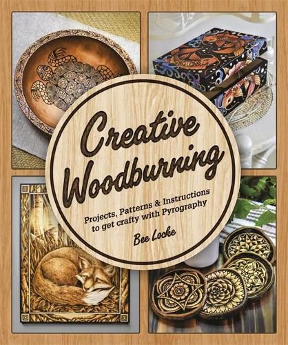 Creative Woodburning: Projects, Patterns and Instruction to Get Crafty with Pyrography