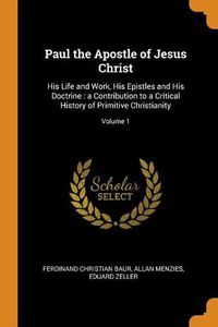 Cover image for Paul the Apostle of Jesus Christ: His Life and Work, His Epistles and His Doctrine: A Contribution to a Critical History of Primitive Christianity; Volume 1