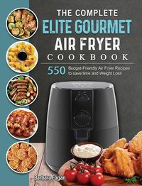 Cover image for The Complete Elite Gourmet Air Fryer Cookbook: 550 Budget-Friendly Air Fryer Recipes to save time and Weight Loss