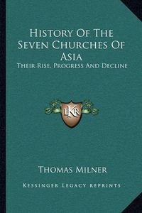 Cover image for History of the Seven Churches of Asia: Their Rise, Progress and Decline