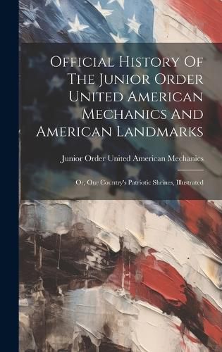 Cover image for Official History Of The Junior Order United American Mechanics And American Landmarks