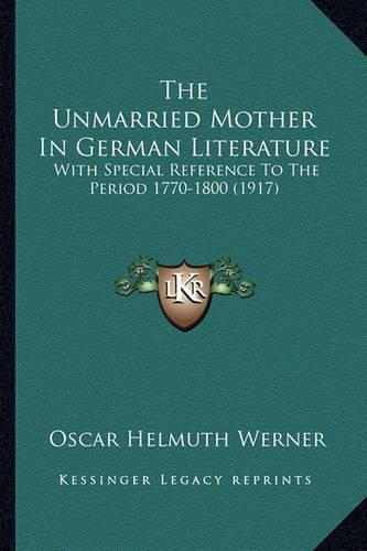 Cover image for The Unmarried Mother in German Literature: With Special Reference to the Period 1770-1800 (1917)