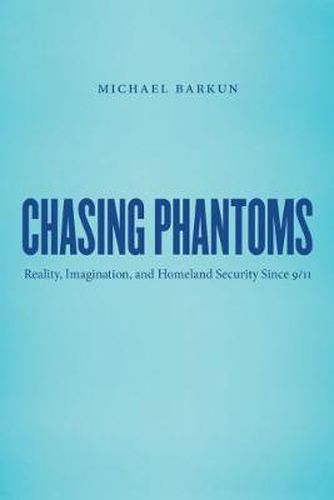 Cover image for Chasing Phantoms: Reality, Imagination, and Homeland Security Since 9/11