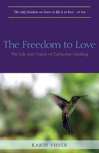 Cover image for The Freedom to Love: The Life and Vision of Catherine Harding