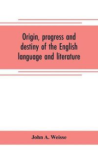 Cover image for Origin, progress and destiny of the English language and literature