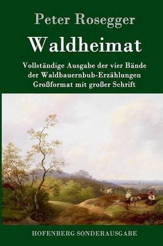 Waldheimat: Vollstandige Ausgabe der vier Bande der Waldbauernbub-Erzahlungen Grossformat mit grosser Schrift