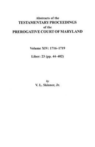 Cover image for Abstracts of the Testamentary Proceedings of the Prerogative Court of Maryland, Volume XIV 1716-1719; Liber 23 (pp. 44-402)