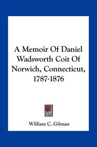 Cover image for A Memoir Of Daniel Wadsworth Coit Of Norwich, Connecticut, 1787-1876