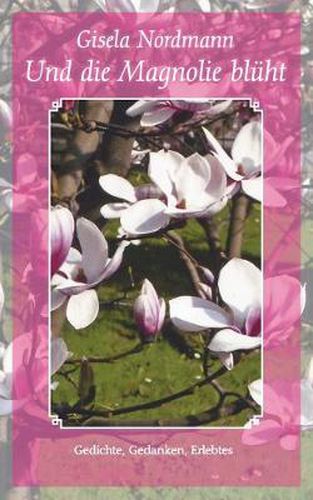 Cover image for Und die Magnolie bluht: Gedichte, Gedanken, Erlebtes