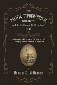 Cover image for The Pacific Typographical Society and the California Gold Rush of 1849: A Forgotten Chapter in the History of Typographical Unionism in America