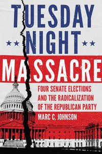 Cover image for Tuesday Night Massacre: Four Senate Elections and the Radicalization of the Republican Party