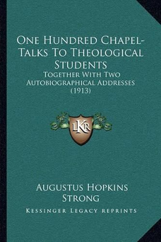 One Hundred Chapel-Talks to Theological Students: Together with Two Autobiographical Addresses (1913)