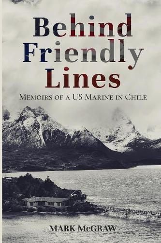 Cover image for Behind Friendly Lines: Memoirs of a US Marine in Chile