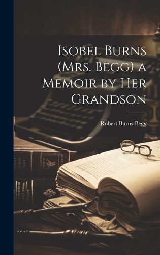 Isobel Burns (Mrs. Begg) a Memoir by Her Grandson