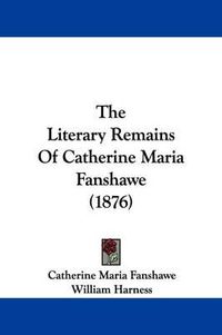 Cover image for The Literary Remains of Catherine Maria Fanshawe (1876)