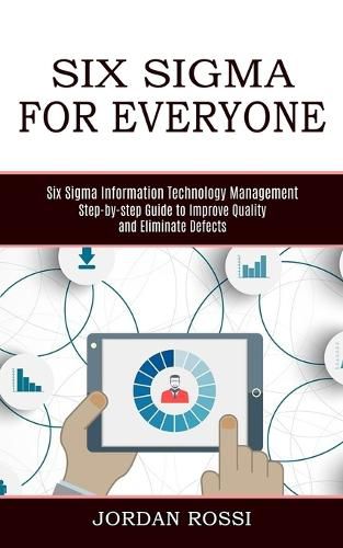 Cover image for Six Sigma for Everyone: Six Sigma Information Technology Management (Step-by-step Guide to Improve Quality and Eliminate Defects)