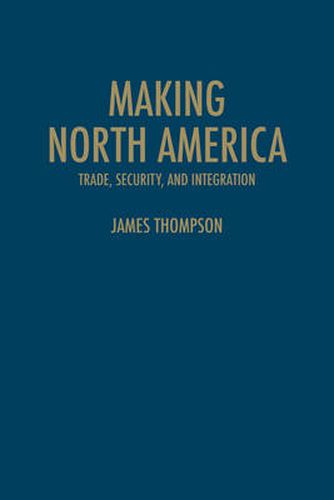 Cover image for Making North America: Trade, Security, and Integration