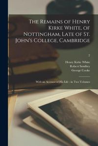 Cover image for The Remains of Henry Kirke White, of Nottingham, Late of St. John's College, Cambridge: With an Account of His Life: in Two Volumes; 2