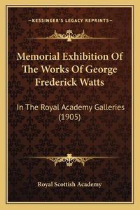 Cover image for Memorial Exhibition of the Works of George Frederick Watts: In the Royal Academy Galleries (1905)