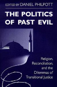 Cover image for Politics of Past Evil, The: Religion, Reconciliation, and the Dilemmas of Transitional Justice