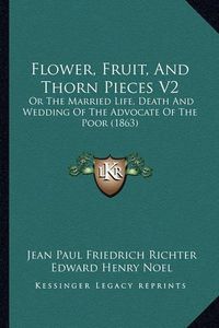 Cover image for Flower, Fruit, and Thorn Pieces V2: Or the Married Life, Death and Wedding of the Advocate of the Poor (1863)