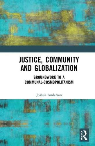 Cover image for Justice, Community and Globalization: Groundwork to a Communal-Cosmopolitanism