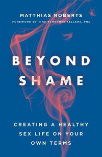 Cover image for Beyond Shame: Creating a Healthy Sex Life on Your Own Terms