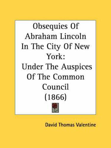 Cover image for Obsequies of Abraham Lincoln in the City of New York: Under the Auspices of the Common Council (1866)