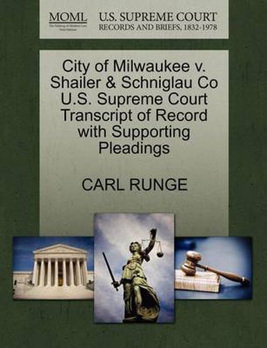 Cover image for City of Milwaukee V. Shailer & Schniglau Co U.S. Supreme Court Transcript of Record with Supporting Pleadings