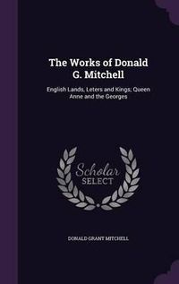 Cover image for The Works of Donald G. Mitchell: English Lands, Leters and Kings; Queen Anne and the Georges