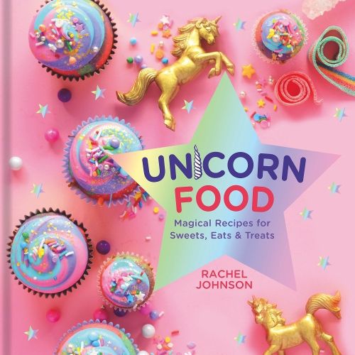 Unicorn Food: Magical Recipes for Sweets, Eats and Treats