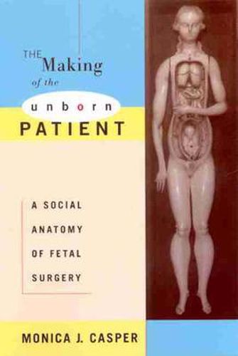 Cover image for The Making of the Unborn Patient: A Social Anatomy of Fetal Surgery