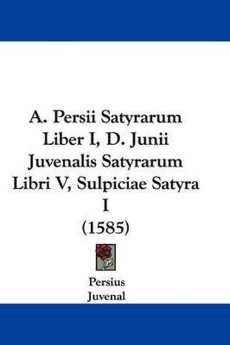 Cover image for A. Persii Satyrarum Liber I, D. Junii Juvenalis Satyrarum Libri V, Sulpiciae Satyra I (1585)