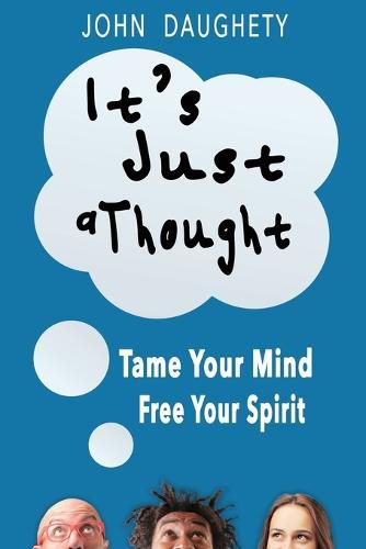 Cover image for It's Just a Thought: Tame Your Mind, Free Your Spirit