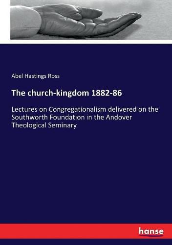 Cover image for The church-kingdom 1882-86: Lectures on Congregationalism delivered on the Southworth Foundation in the Andover Theological Seminary