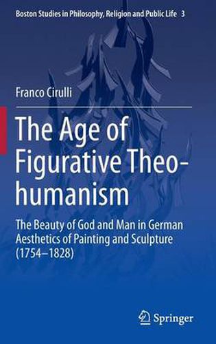 Cover image for The Age of Figurative Theo-humanism: The Beauty of God and Man in German Aesthetics of Painting and Sculpture (1754-1828)