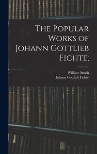 Cover image for The Popular Works of Johann Gottlieb Fichte;