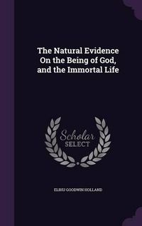 Cover image for The Natural Evidence on the Being of God, and the Immortal Life