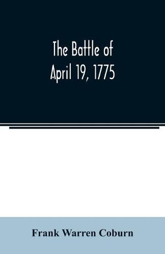 The battle of April 19, 1775: in Lexington, Concord, Lincoln, Arlington, Cambridge, Somerville, and Charlestown, Massachusetts