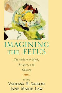 Cover image for Imagining the Fetus: The Unborn in Myth, Religion, and Culture