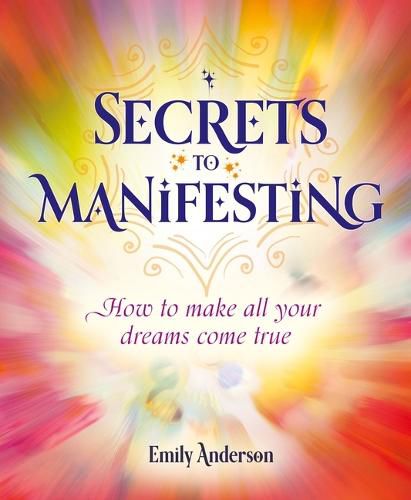 Secrets to Manifesting: Find Your Way to Make All Your Dreams Come True
