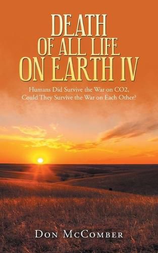 Cover image for Death of All Life on Earth Iv: Humans Did Survive the War on Co2, Could They Survive the War on Each Other?