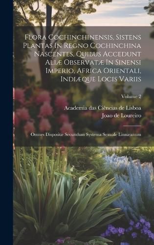 Cover image for Flora Cochinchinensis, Sistens Plantas In Regno Cochinchina Nascentes, Quibus Accedunt Ali? Observat? In Sinensi Imperio, Africa Orientali, Indi?que Locis Variis