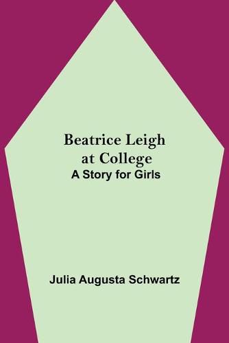 Beatrice Leigh at College: A Story for Girls