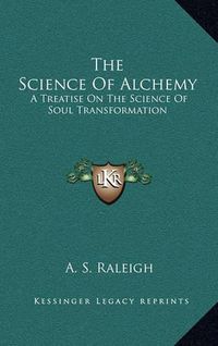 Cover image for The Science of Alchemy: A Treatise on the Science of Soul Transformation