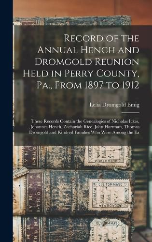 Record of the Annual Hench and Dromgold Reunion Held in Perry County, Pa., From 1897 to 1912