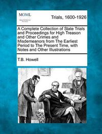 Cover image for A Complete Collection of State Trials and Proceedings for High Treason and Other Crimes and Misdemeanors from the Earliest Period to the Present Time, with Notes and Other Illustrations