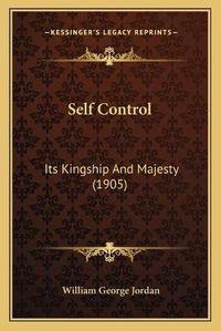 Cover image for Self Control Self Control: Its Kingship and Majesty (1905) Its Kingship and Majesty (1905)