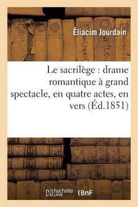 Cover image for Le Sacrilege: Drame Romantique A Grand Spectacle, En Quatre Actes, En Vers