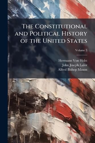 Cover image for The Constitutional and Political History of the United States, Volume 5